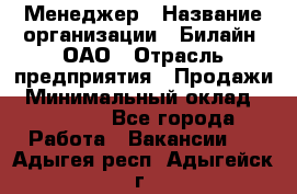 Менеджер › Название организации ­ Билайн, ОАО › Отрасль предприятия ­ Продажи › Минимальный оклад ­ 25 500 - Все города Работа » Вакансии   . Адыгея респ.,Адыгейск г.